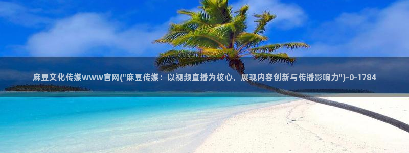 麻豆传媒官网是多少：麻豆文化传媒www官网(\