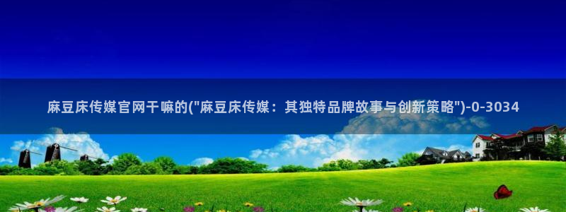 麻豆视传媒官网星辰：麻豆床传媒官网干嘛的(\