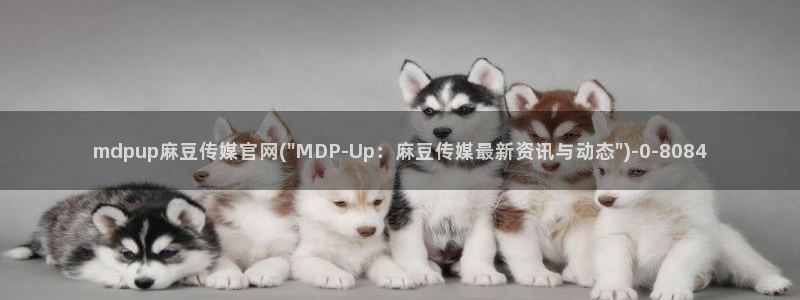 mdpud麻豆传媒官网pub：mdpup麻豆传媒官网(\