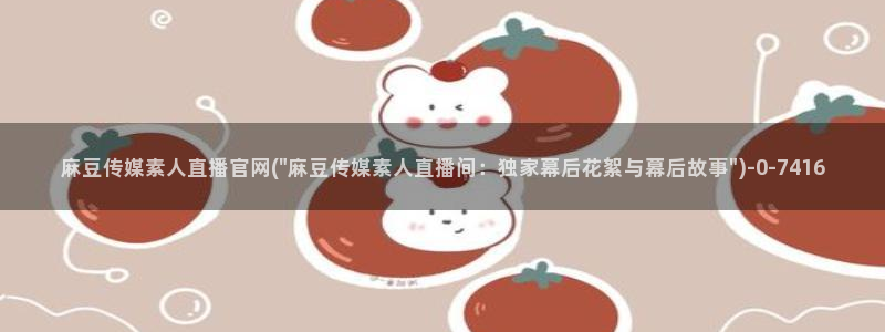 麻豆传媒官网幻：麻豆传媒素人直播官网(\