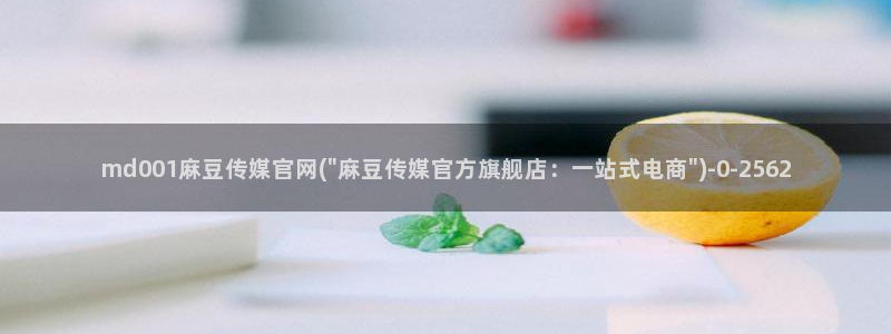 麻豆传媒剧情官网：md001麻豆传媒官网(\