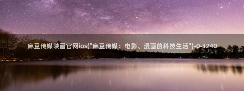 mdapptv麻豆传媒官网：麻豆传媒映画官网ios(\