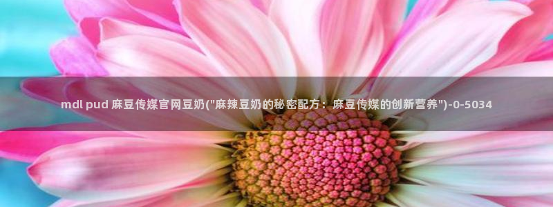 麻豆传媒官网iOS：mdl pud 麻豆传媒官网豆奶(\