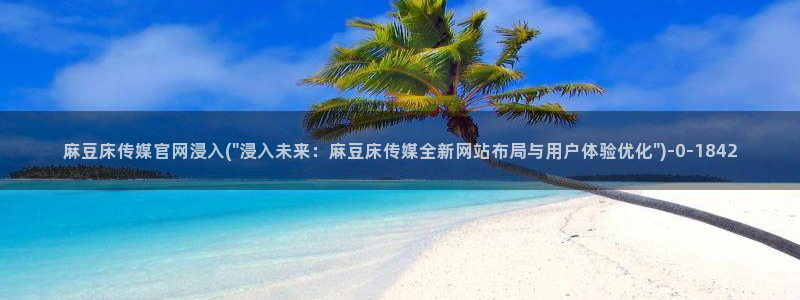 麻豆传媒官网官方入口：麻豆床传媒官网浸入(\
