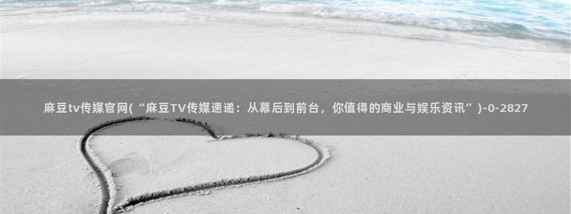 麻豆传媒官网樱桃cherry：麻豆tv传媒官网(“麻豆TV传媒速递：从幕后到前台，你值得的商业与娱乐资讯”)