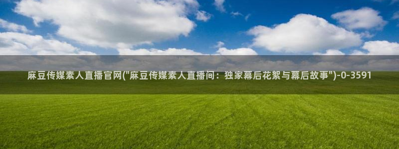 麻豆官网传媒下载：麻豆传媒素人直播官网(\