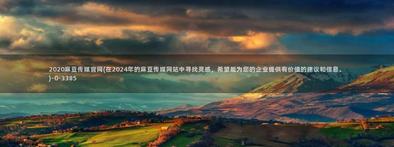 麻豆自制传媒官网黄：2020麻豆传媒官网(在2024年的麻豆传媒网站中寻找灵感，希望能为您的企业提供有价值的建议和信息。)