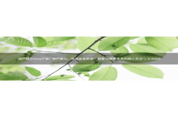 糖心vlog遥控女友卡：国产糖心vlog下载(\