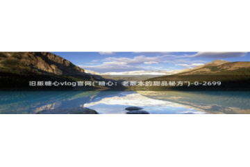 糖心vlog缓存：旧版糖心vlog官网(\