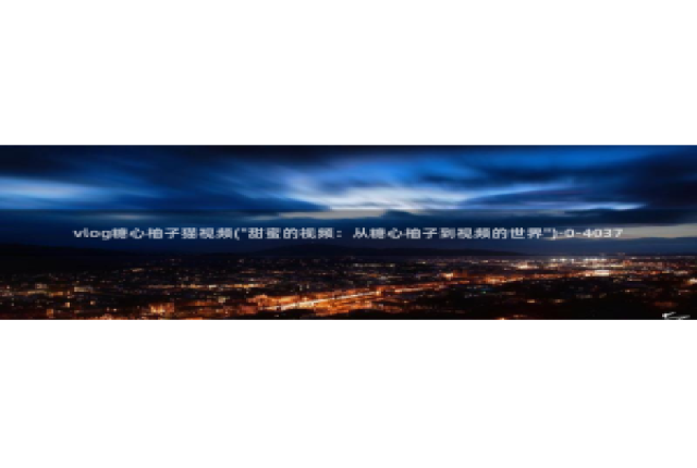 糖心vlog颜值：vlog糖心柚子猫视频(\