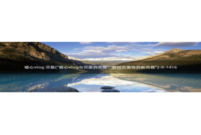 糖心vlog在线观看i：糖心vlog 汉服(\