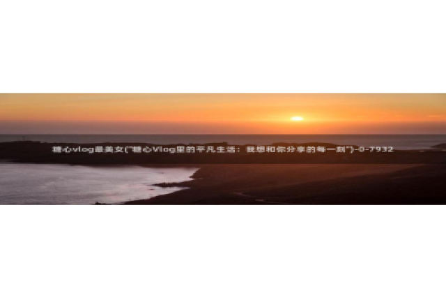 糖心vlog在线观看i：糖心vlog最美女(\