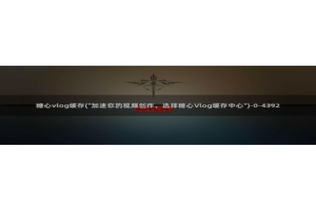 18糖心vlog传媒：糖心vlog缓存(\