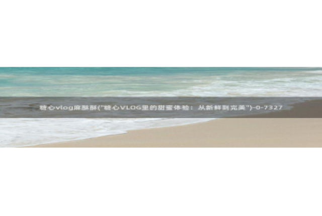 糖心vlog小桃汉服：糖心vlog麻酥酥(\